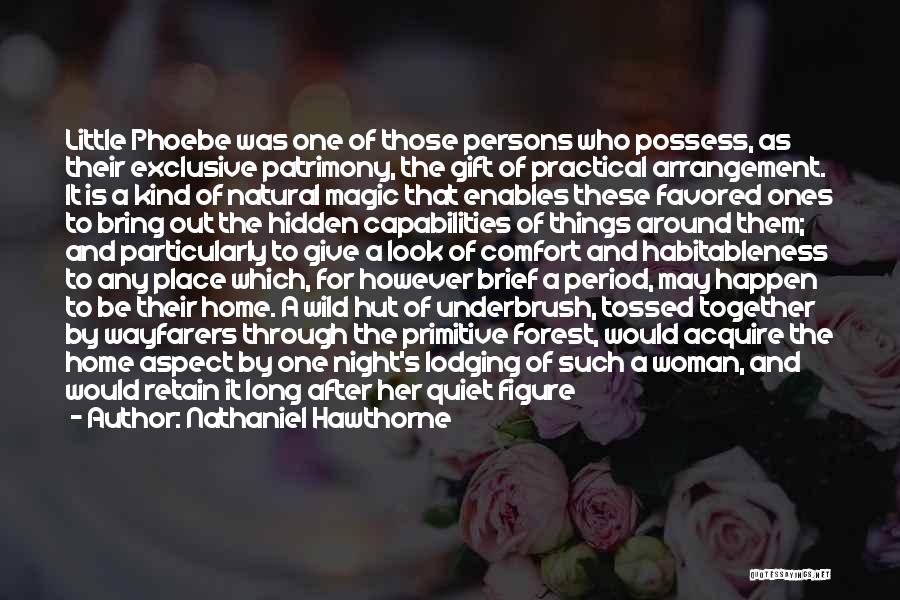 Nathaniel Hawthorne Quotes: Little Phoebe Was One Of Those Persons Who Possess, As Their Exclusive Patrimony, The Gift Of Practical Arrangement. It Is