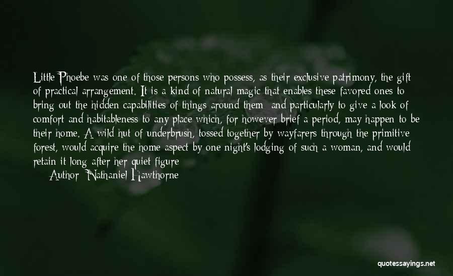 Nathaniel Hawthorne Quotes: Little Phoebe Was One Of Those Persons Who Possess, As Their Exclusive Patrimony, The Gift Of Practical Arrangement. It Is