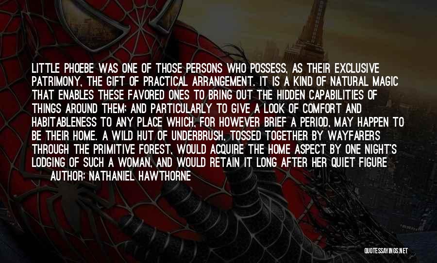 Nathaniel Hawthorne Quotes: Little Phoebe Was One Of Those Persons Who Possess, As Their Exclusive Patrimony, The Gift Of Practical Arrangement. It Is