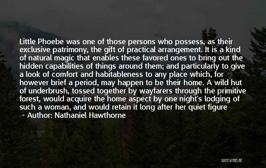 Nathaniel Hawthorne Quotes: Little Phoebe Was One Of Those Persons Who Possess, As Their Exclusive Patrimony, The Gift Of Practical Arrangement. It Is