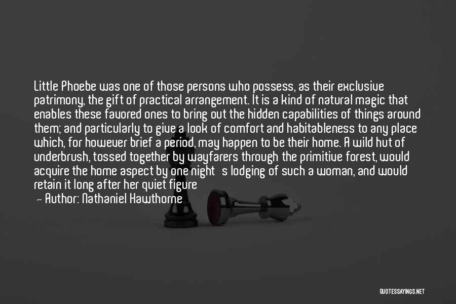 Nathaniel Hawthorne Quotes: Little Phoebe Was One Of Those Persons Who Possess, As Their Exclusive Patrimony, The Gift Of Practical Arrangement. It Is