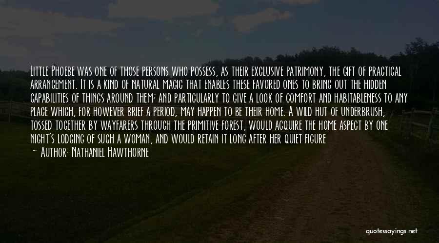 Nathaniel Hawthorne Quotes: Little Phoebe Was One Of Those Persons Who Possess, As Their Exclusive Patrimony, The Gift Of Practical Arrangement. It Is