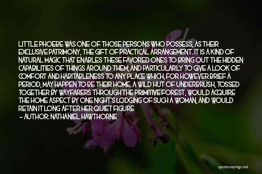 Nathaniel Hawthorne Quotes: Little Phoebe Was One Of Those Persons Who Possess, As Their Exclusive Patrimony, The Gift Of Practical Arrangement. It Is