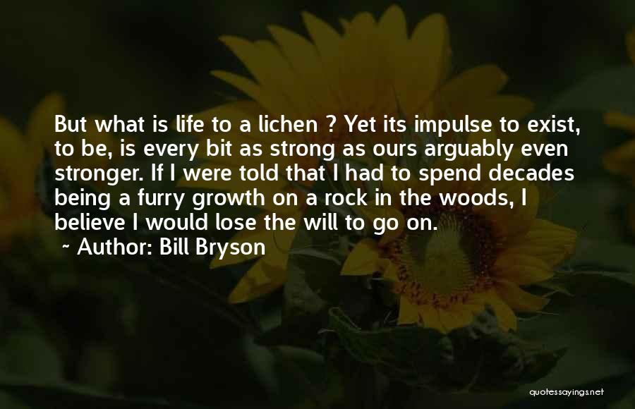 Bill Bryson Quotes: But What Is Life To A Lichen ? Yet Its Impulse To Exist, To Be, Is Every Bit As Strong