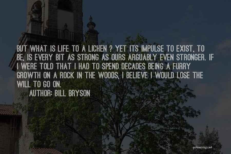 Bill Bryson Quotes: But What Is Life To A Lichen ? Yet Its Impulse To Exist, To Be, Is Every Bit As Strong