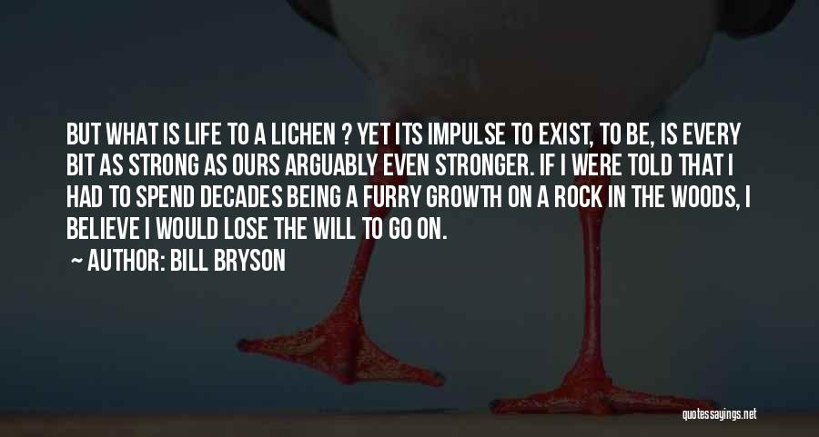 Bill Bryson Quotes: But What Is Life To A Lichen ? Yet Its Impulse To Exist, To Be, Is Every Bit As Strong
