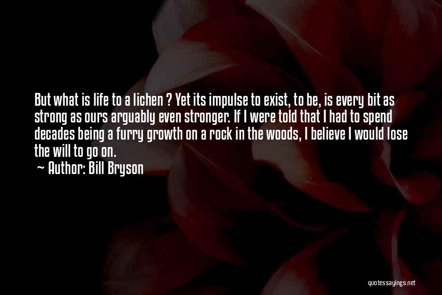 Bill Bryson Quotes: But What Is Life To A Lichen ? Yet Its Impulse To Exist, To Be, Is Every Bit As Strong