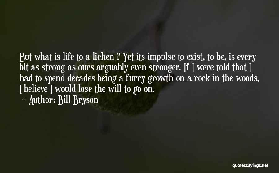 Bill Bryson Quotes: But What Is Life To A Lichen ? Yet Its Impulse To Exist, To Be, Is Every Bit As Strong