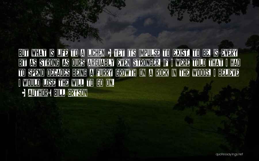 Bill Bryson Quotes: But What Is Life To A Lichen ? Yet Its Impulse To Exist, To Be, Is Every Bit As Strong