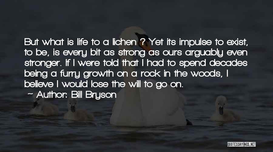 Bill Bryson Quotes: But What Is Life To A Lichen ? Yet Its Impulse To Exist, To Be, Is Every Bit As Strong