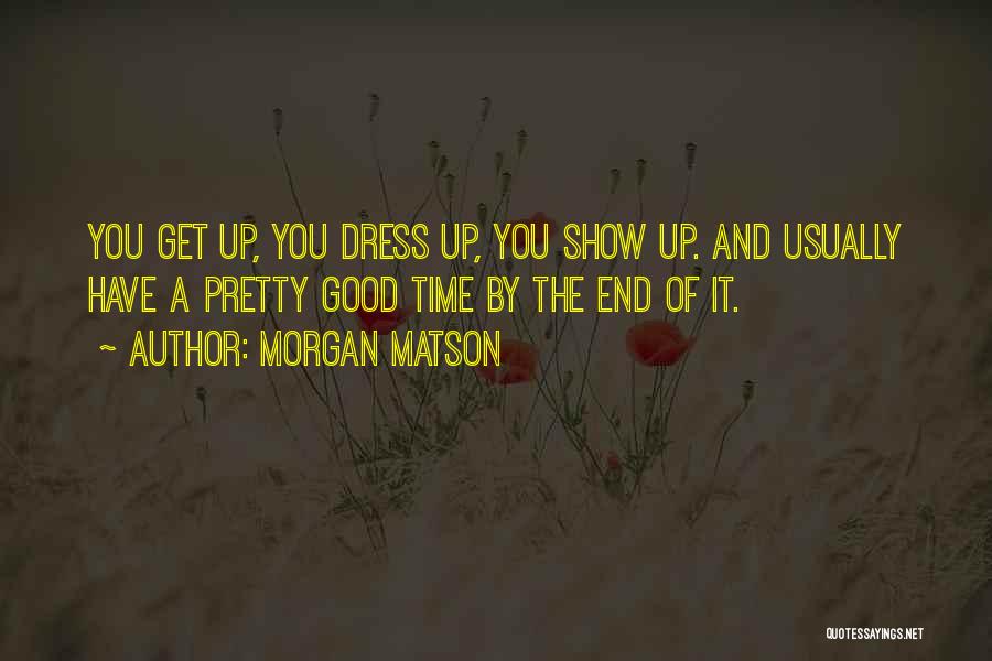 Morgan Matson Quotes: You Get Up, You Dress Up, You Show Up. And Usually Have A Pretty Good Time By The End Of