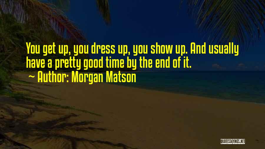 Morgan Matson Quotes: You Get Up, You Dress Up, You Show Up. And Usually Have A Pretty Good Time By The End Of