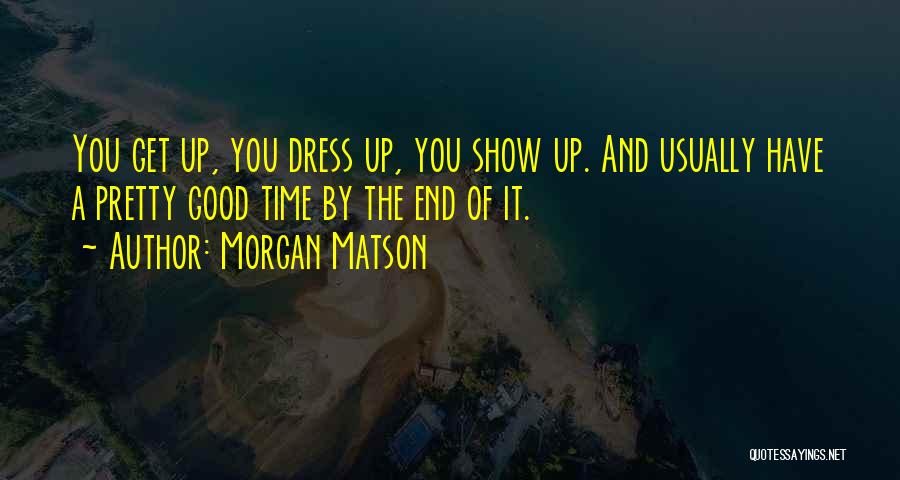 Morgan Matson Quotes: You Get Up, You Dress Up, You Show Up. And Usually Have A Pretty Good Time By The End Of