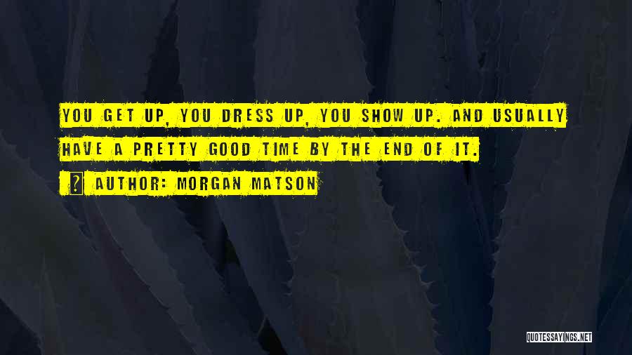 Morgan Matson Quotes: You Get Up, You Dress Up, You Show Up. And Usually Have A Pretty Good Time By The End Of