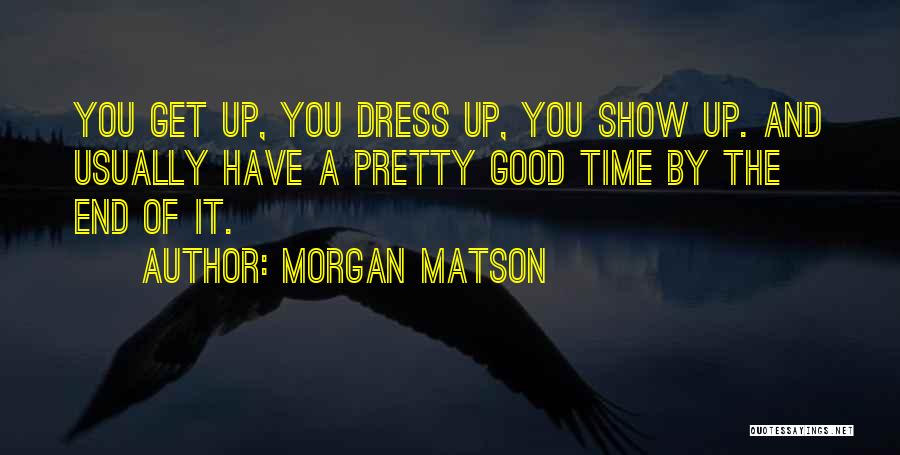 Morgan Matson Quotes: You Get Up, You Dress Up, You Show Up. And Usually Have A Pretty Good Time By The End Of