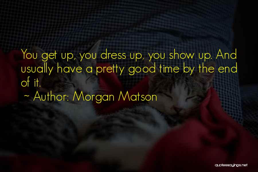 Morgan Matson Quotes: You Get Up, You Dress Up, You Show Up. And Usually Have A Pretty Good Time By The End Of