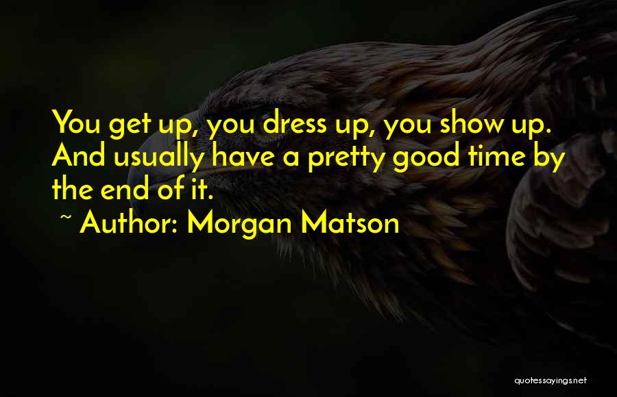 Morgan Matson Quotes: You Get Up, You Dress Up, You Show Up. And Usually Have A Pretty Good Time By The End Of