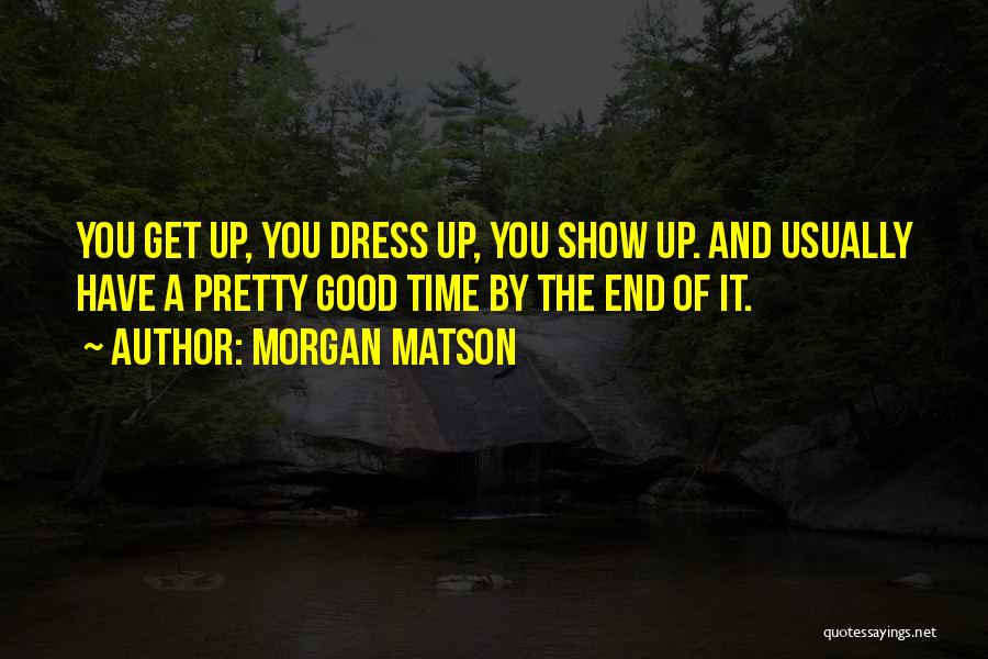 Morgan Matson Quotes: You Get Up, You Dress Up, You Show Up. And Usually Have A Pretty Good Time By The End Of