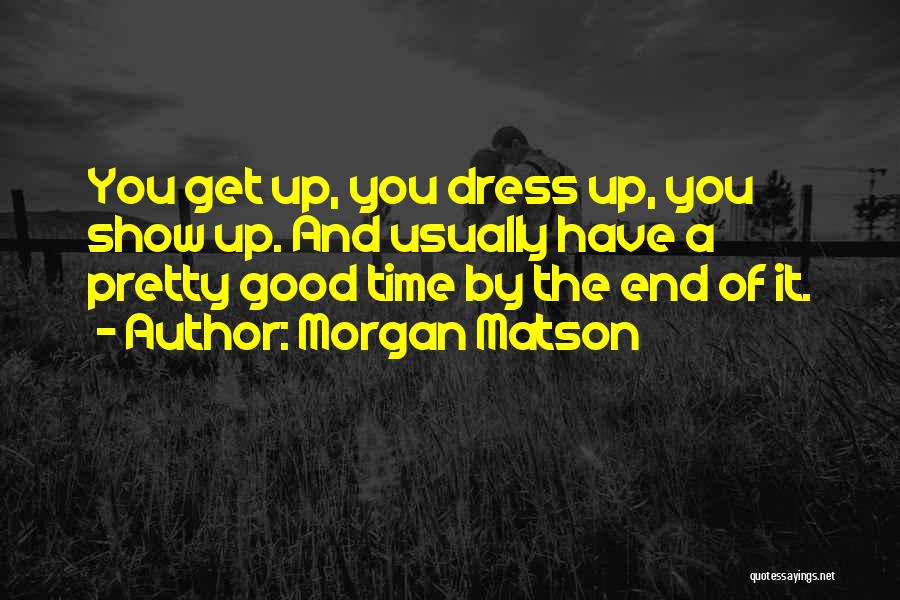 Morgan Matson Quotes: You Get Up, You Dress Up, You Show Up. And Usually Have A Pretty Good Time By The End Of