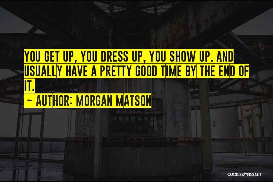 Morgan Matson Quotes: You Get Up, You Dress Up, You Show Up. And Usually Have A Pretty Good Time By The End Of