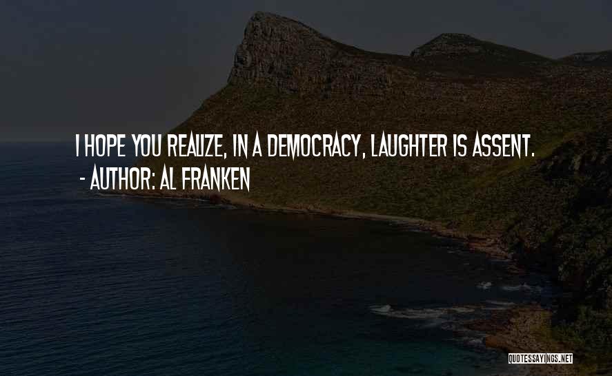 Al Franken Quotes: I Hope You Realize, In A Democracy, Laughter Is Assent.