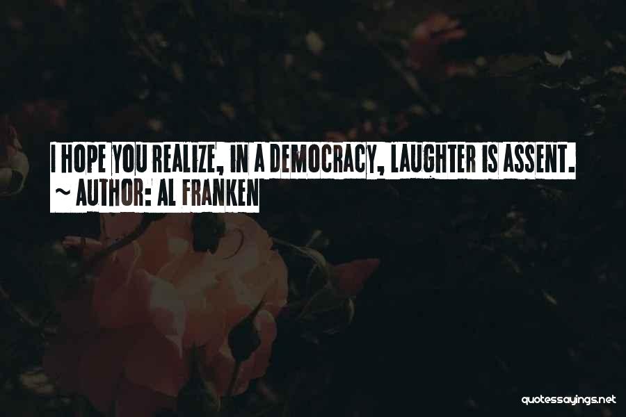 Al Franken Quotes: I Hope You Realize, In A Democracy, Laughter Is Assent.