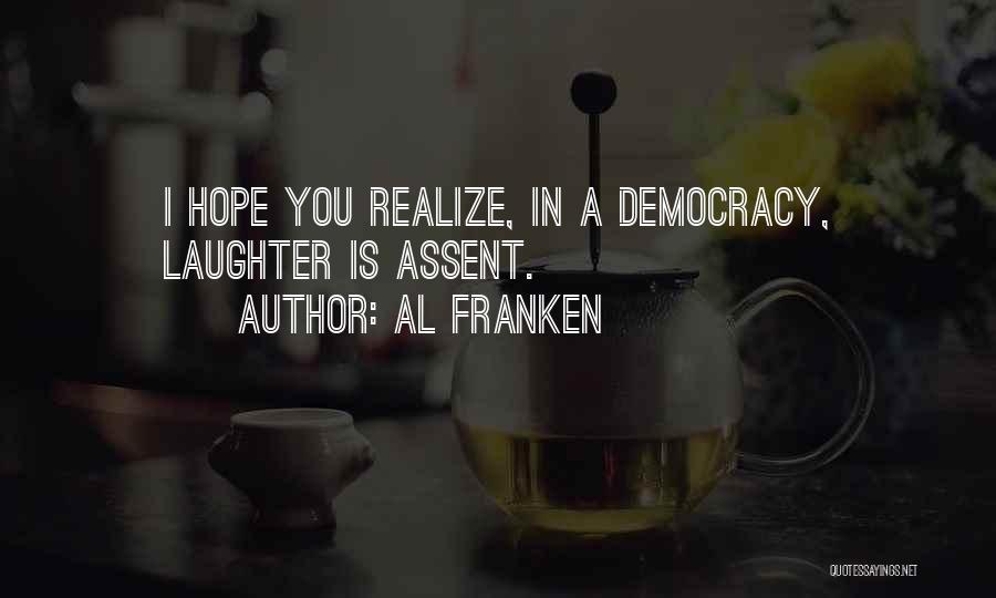 Al Franken Quotes: I Hope You Realize, In A Democracy, Laughter Is Assent.