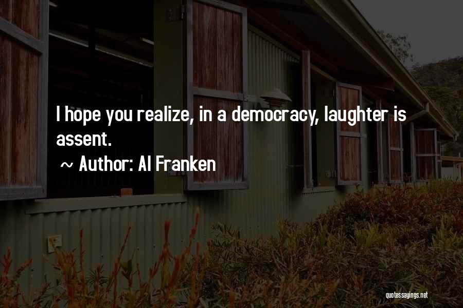 Al Franken Quotes: I Hope You Realize, In A Democracy, Laughter Is Assent.