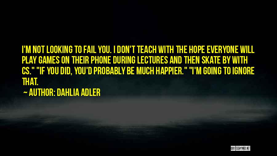 Dahlia Adler Quotes: I'm Not Looking To Fail You. I Don't Teach With The Hope Everyone Will Play Games On Their Phone During