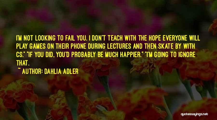 Dahlia Adler Quotes: I'm Not Looking To Fail You. I Don't Teach With The Hope Everyone Will Play Games On Their Phone During