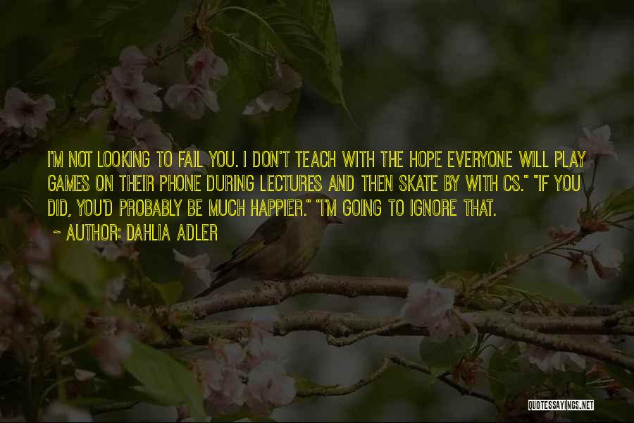 Dahlia Adler Quotes: I'm Not Looking To Fail You. I Don't Teach With The Hope Everyone Will Play Games On Their Phone During