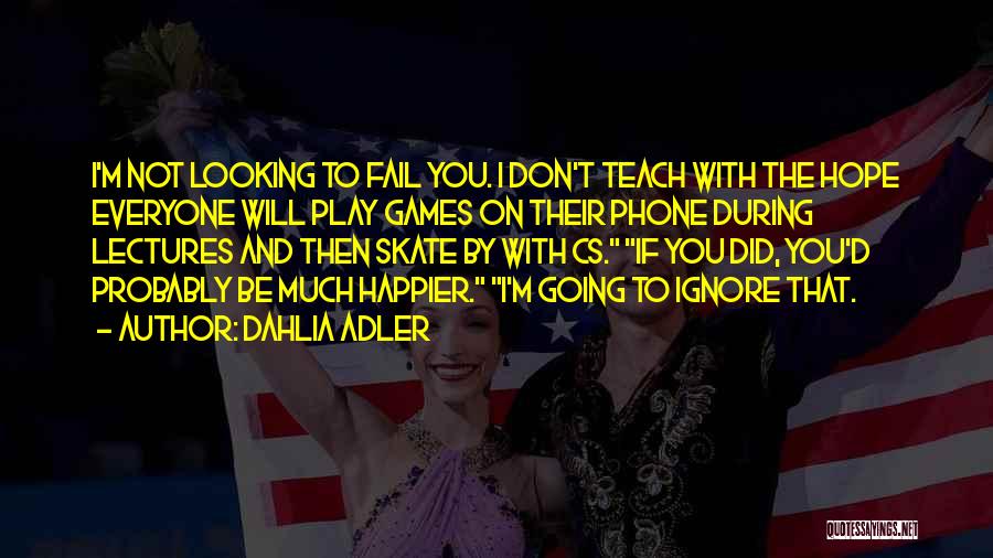 Dahlia Adler Quotes: I'm Not Looking To Fail You. I Don't Teach With The Hope Everyone Will Play Games On Their Phone During