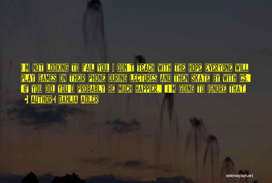 Dahlia Adler Quotes: I'm Not Looking To Fail You. I Don't Teach With The Hope Everyone Will Play Games On Their Phone During