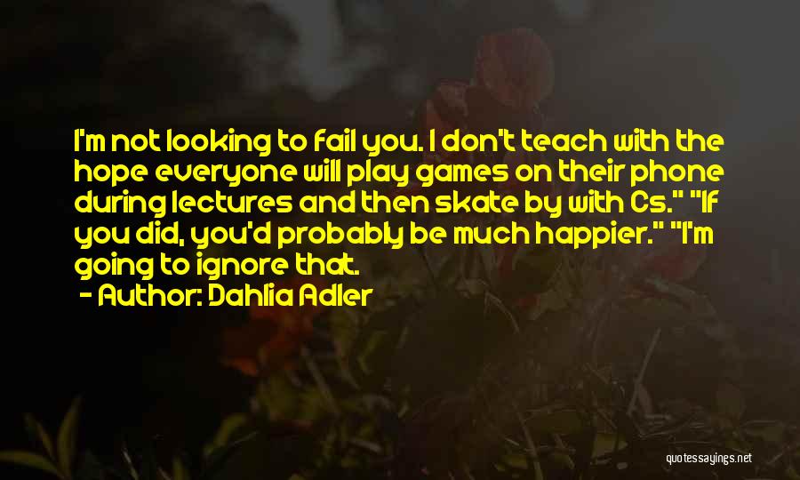 Dahlia Adler Quotes: I'm Not Looking To Fail You. I Don't Teach With The Hope Everyone Will Play Games On Their Phone During