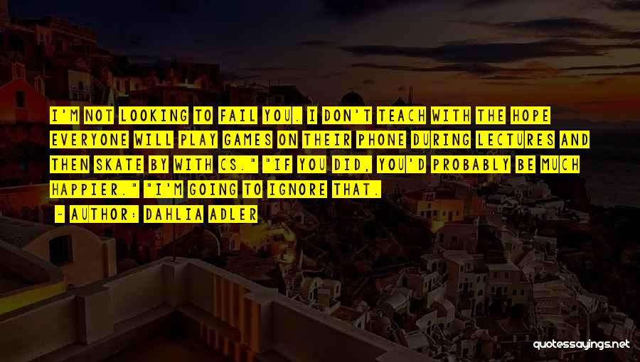 Dahlia Adler Quotes: I'm Not Looking To Fail You. I Don't Teach With The Hope Everyone Will Play Games On Their Phone During