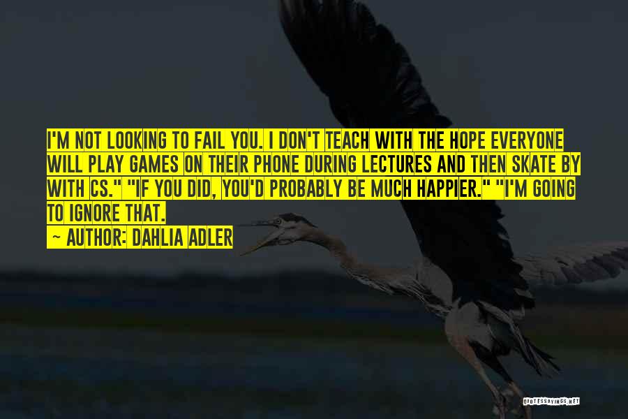 Dahlia Adler Quotes: I'm Not Looking To Fail You. I Don't Teach With The Hope Everyone Will Play Games On Their Phone During