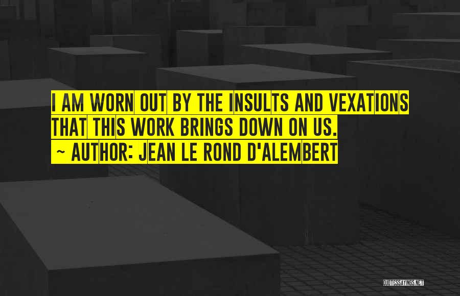 Jean Le Rond D'Alembert Quotes: I Am Worn Out By The Insults And Vexations That This Work Brings Down On Us.