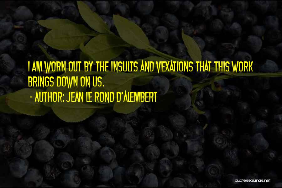 Jean Le Rond D'Alembert Quotes: I Am Worn Out By The Insults And Vexations That This Work Brings Down On Us.