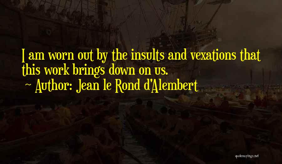 Jean Le Rond D'Alembert Quotes: I Am Worn Out By The Insults And Vexations That This Work Brings Down On Us.