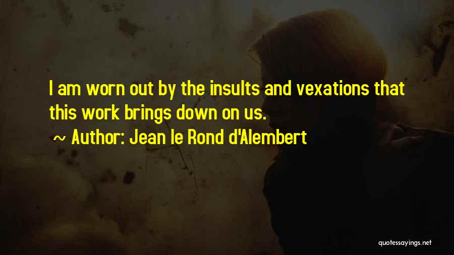 Jean Le Rond D'Alembert Quotes: I Am Worn Out By The Insults And Vexations That This Work Brings Down On Us.