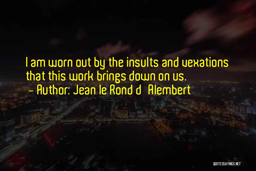 Jean Le Rond D'Alembert Quotes: I Am Worn Out By The Insults And Vexations That This Work Brings Down On Us.