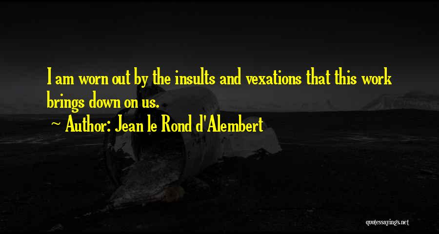 Jean Le Rond D'Alembert Quotes: I Am Worn Out By The Insults And Vexations That This Work Brings Down On Us.