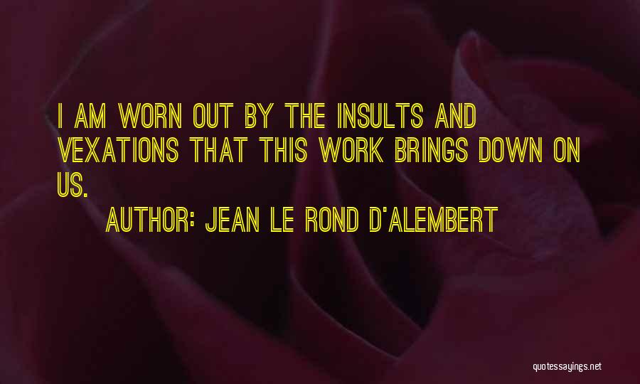 Jean Le Rond D'Alembert Quotes: I Am Worn Out By The Insults And Vexations That This Work Brings Down On Us.