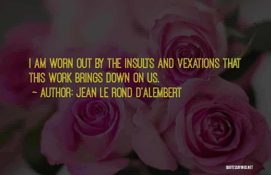 Jean Le Rond D'Alembert Quotes: I Am Worn Out By The Insults And Vexations That This Work Brings Down On Us.