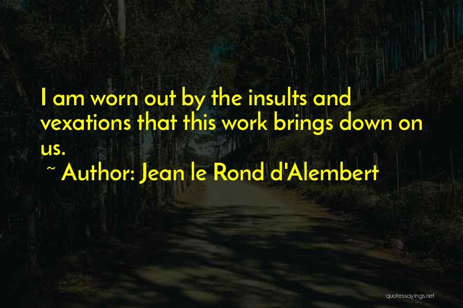 Jean Le Rond D'Alembert Quotes: I Am Worn Out By The Insults And Vexations That This Work Brings Down On Us.