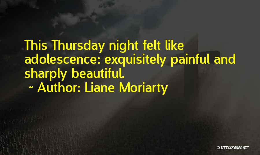Liane Moriarty Quotes: This Thursday Night Felt Like Adolescence: Exquisitely Painful And Sharply Beautiful.