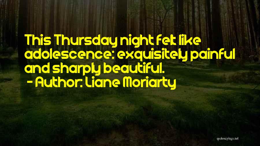 Liane Moriarty Quotes: This Thursday Night Felt Like Adolescence: Exquisitely Painful And Sharply Beautiful.
