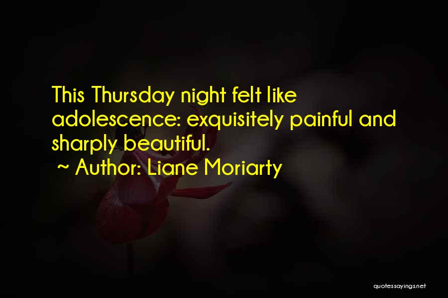 Liane Moriarty Quotes: This Thursday Night Felt Like Adolescence: Exquisitely Painful And Sharply Beautiful.