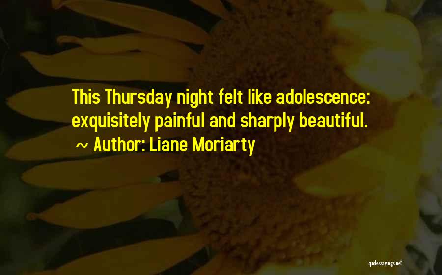 Liane Moriarty Quotes: This Thursday Night Felt Like Adolescence: Exquisitely Painful And Sharply Beautiful.