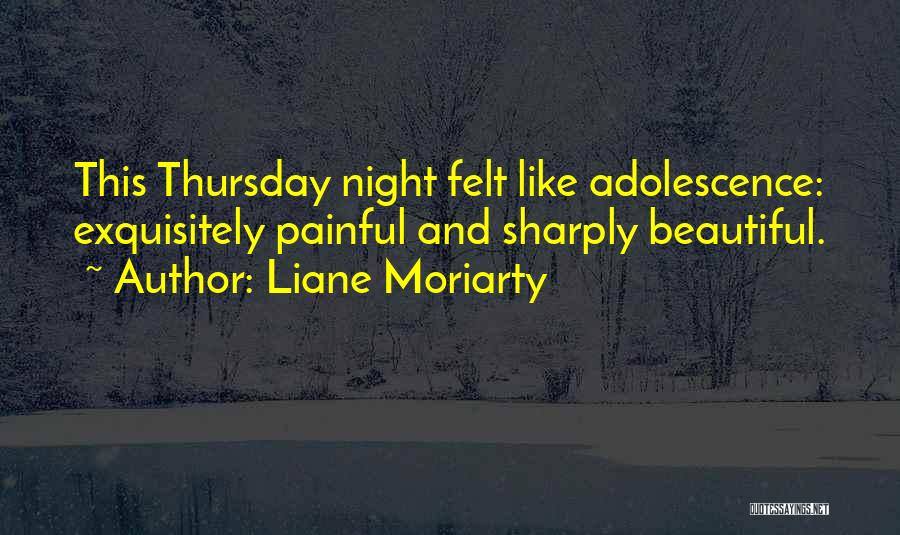Liane Moriarty Quotes: This Thursday Night Felt Like Adolescence: Exquisitely Painful And Sharply Beautiful.